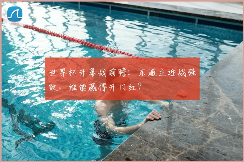 世界杯开幕战前瞻：东道主迎战强敌，谁能赢得开门红？