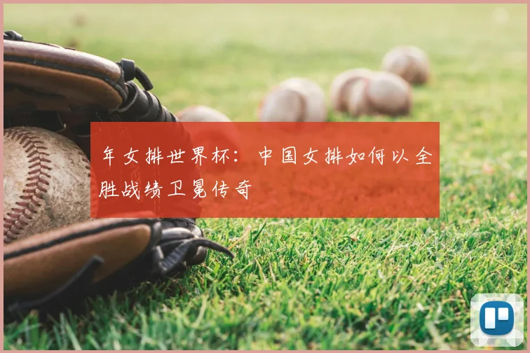 年女排世界杯：中国女排如何以全胜战绩卫冕传奇