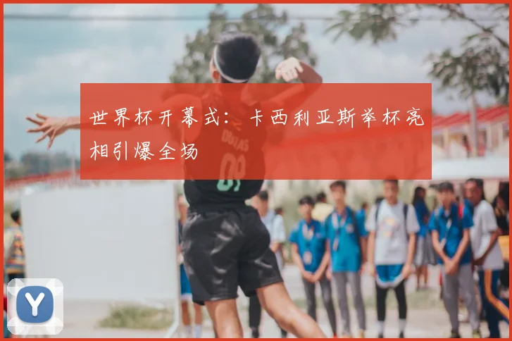 世界杯开幕式:卡西利亚斯举杯亮相引爆全场