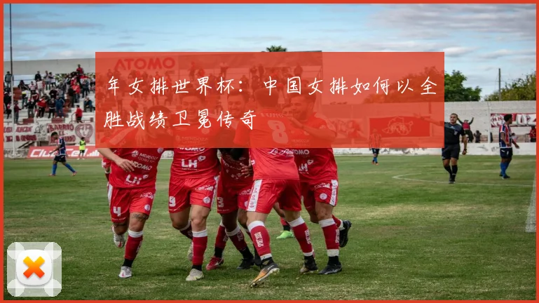 年女排世界杯：中国女排如何以全胜战绩卫冕传奇