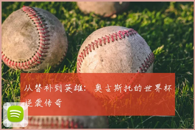 从替补到英雄：奥古斯托的世界杯逆袭传奇