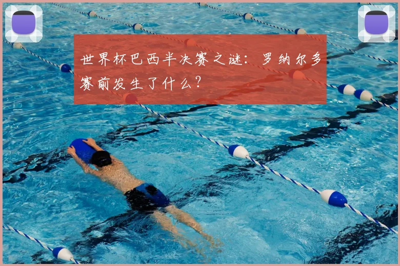 世界杯巴西半决赛之谜:罗纳尔多赛前发生了什么?