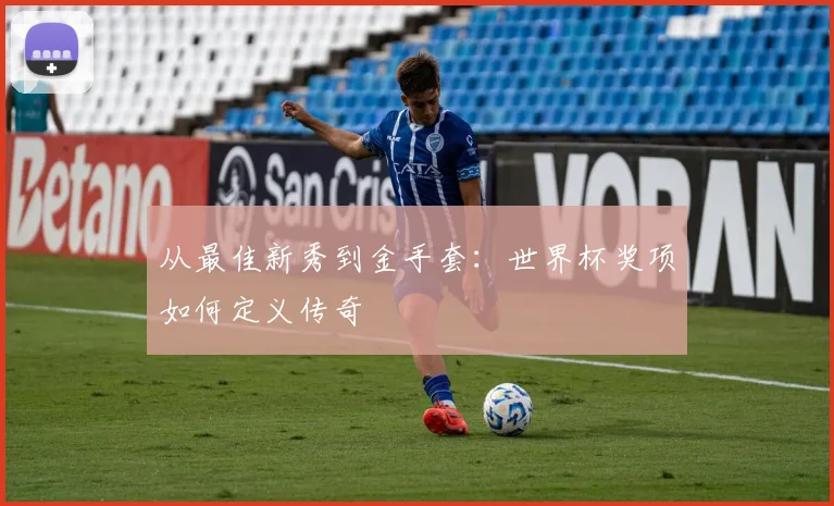 从最佳新秀到金手套：世界杯奖项如何定义传奇