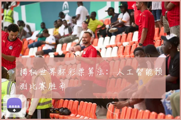 揭秘世界杯彩票算法：人工智能预测比赛胜率