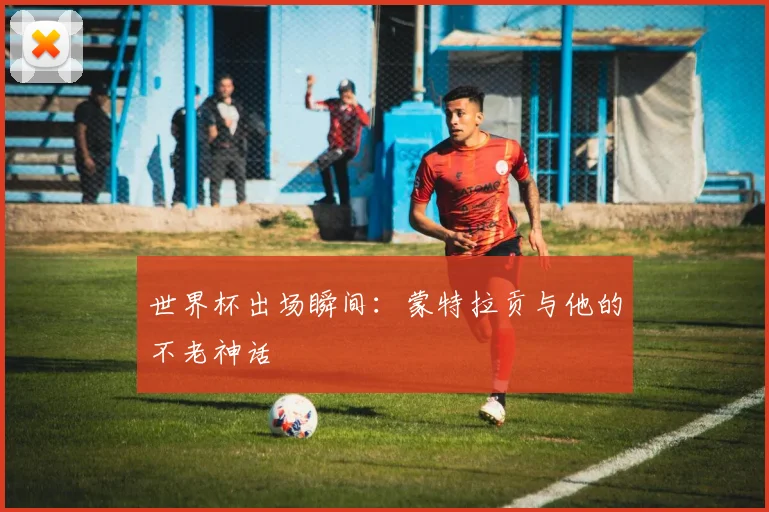 世界杯出场瞬间：蒙特拉贡与他的不老神话